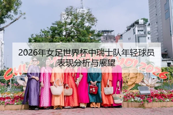 2026年女足世界杯中瑞士队年轻球员表现分析与展望