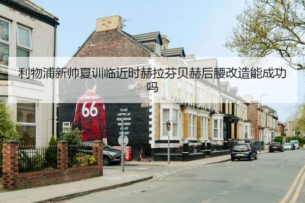 利物浦新帅夏训临近时赫拉芬贝赫后腰改造能成功吗