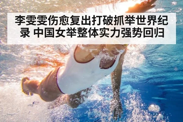 李雯雯伤愈复出打破抓举世界纪录 中国女举整体实力强势回归