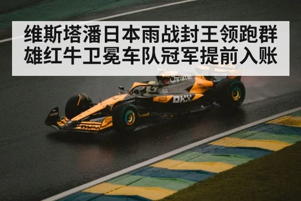 维斯塔潘日本雨战封王领跑群雄红牛卫冕车队冠军提前入账