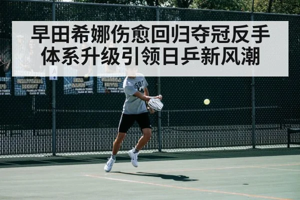 早田希娜伤愈回归夺冠反手体系升级引领日乒新风潮