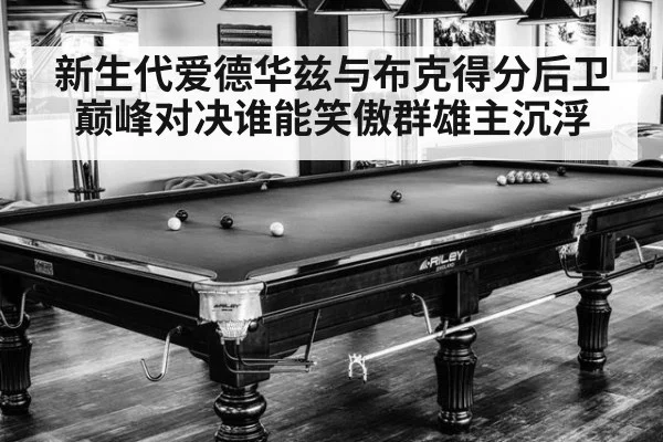 新生代爱德华兹与布克得分后卫巅峰对决谁能笑傲群雄主沉浮