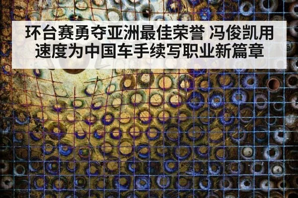 环台赛勇夺亚洲最佳荣誉 冯俊凯用速度为中国车手续写职业新篇章